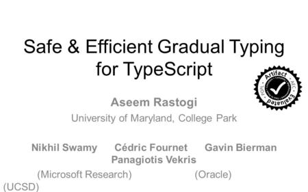 Safe & Efficient Gradual Typing for TypeScript Aseem Rastogi University of Maryland, College Park Nikhil Swamy Cédric Fournet Gavin Bierman Panagiotis.