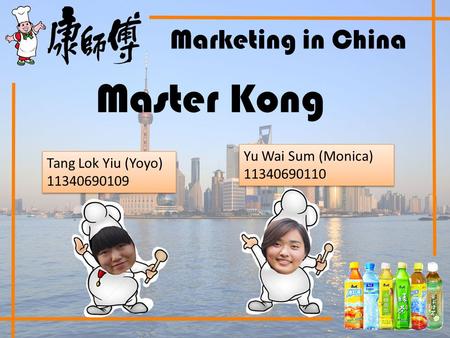 Marketing in China Master Kong Yu Wai Sum (Monica) 11340690110 Yu Wai Sum (Monica) 11340690110 Tang Lok Yiu (Yoyo) 11340690109 Tang Lok Yiu (Yoyo) 11340690109.