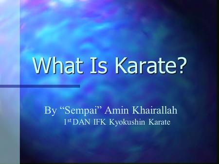 What Is Karate? By “Sempai” Amin Khairallah 1 st DAN IFK Kyokushin Karate.