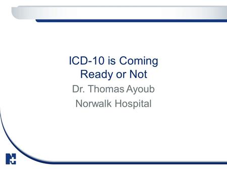 ICD-10 is Coming Ready or Not Dr. Thomas Ayoub Norwalk Hospital.