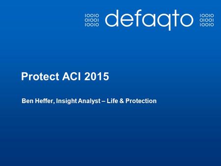 Protect ACI 2015 Ben Heffer, Insight Analyst – Life & Protection.