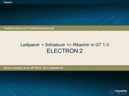 Hepatitis web study Hepatitis web study Ledipasvir + Sofosbuvir +/- Ribavirin in GT 1-3 ELECTRON 2 Phase 2 Treatment Naïve and Treatment Experienced Source: