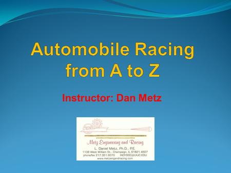 Instructor: Dan Metz. Week 1 : physics concepts Week 2 : engines, transmissions, clutches, axles, fuels Week 3 : suspensions, chassis & tires Week 4 :