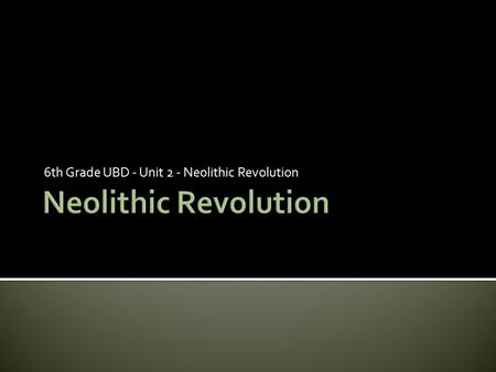 6th Grade UBD - Unit 2 - Neolithic Revolution