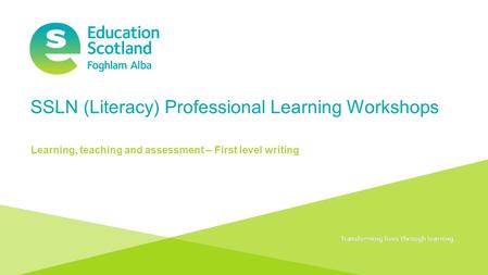 Transforming lives through learningDocument title SSLN (Literacy) Professional Learning Workshops Learning, teaching and assessment – First level writing.