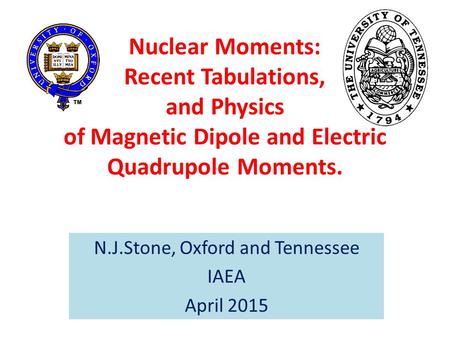 Nuclear Moments: Recent Tabulations, and Physics of Magnetic Dipole and Electric Quadrupole Moments. N.J.Stone, Oxford and Tennessee IAEA April 2015.