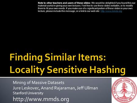 Mining of Massive Datasets Jure Leskovec, Anand Rajaraman, Jeff Ullman Stanford University  Note to other teachers and users of these.