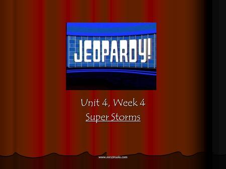 www.mrsziruolo.com Unit 4, Week 4 Super Storms www.mrsziruolo.com 100 200 400 300 400 Word Work Grammar Comprehension Vocabulary 300 200 400 200 100.