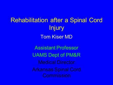 Rehabilitation after a Spinal Cord Injury Tom Kiser MD Assistant Professor UAMS Dept of PM&R Medical Director Arkansas Spinal Cord Commission.