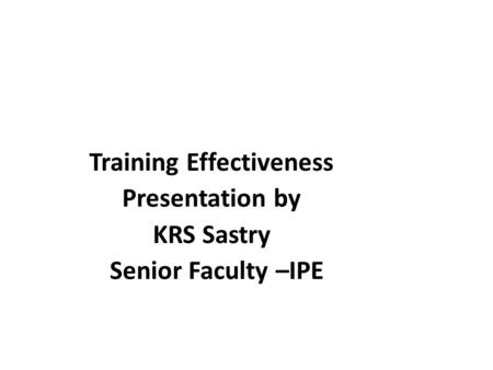 Training Effectiveness Presentation by KRS Sastry Senior Faculty –IPE.