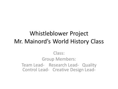 Whistleblower Project Mr. Mainord’s World History Class Class: Group Members: Team Lead- Research Lead- Quality Control Lead- Creative Design Lead-