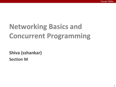 1 Carnegie Mellon Networking Basics and Concurrent Programming Shiva (sshankar) Section M.