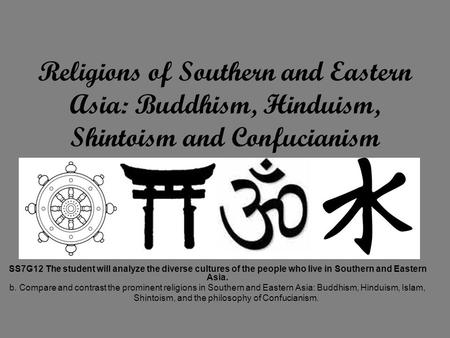 Religions of Southern and Eastern Asia: Buddhism, Hinduism, Shintoism and Confucianism SS7G12 The student will analyze the diverse cultures of the people.