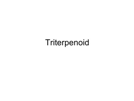 Triterpenoid. Triterpinoids Derived from two molecules of farnesyl PP joined together to produce the precursor Squalene The pharmaceutically most important.