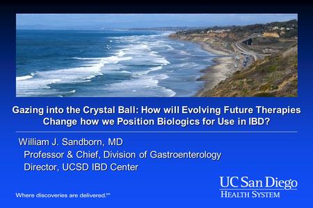 Gazing into the Crystal Ball: How will Evolving Future Therapies Change how we Position Biologics for Use in IBD? William J. Sandborn, MD Professor & Chief,