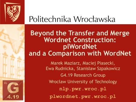 Marek Maziarz, Maciej Piasecki, Ewa Rudnicka, Stanisław Szpakowicz G4.19 Research Group Wrocław University of Technology nlp.pwr.wroc.pl plwordnet.pwr.wroc.pl.