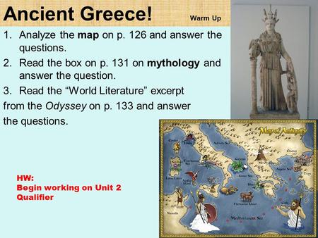 Ancient Greece! Warm Up 1.Analyze the map on p. 126 and answer the questions. 2.Read the box on p. 131 on mythology and answer the question. 3.Read the.