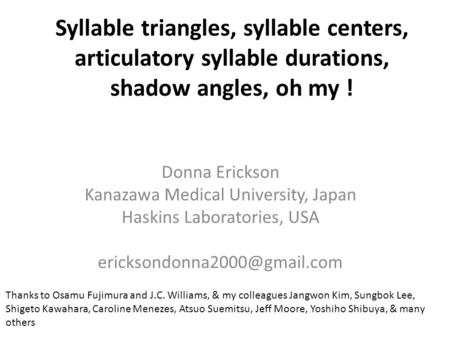 Syllable triangles, syllable centers, articulatory syllable durations, shadow angles, oh my ! Donna Erickson Kanazawa Medical University, Japan Haskins.