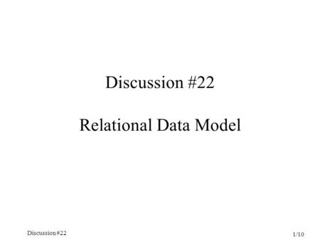 Discussion #22 1/10 Discussion #22 Relational Data Model.