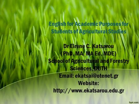 English for Academic Purposes for Students of Agricultural Studies Dr Eirene C. Katsarou (PhD, MA, MA Ed, MDE) School of Agricultural and Forestry Sciences,