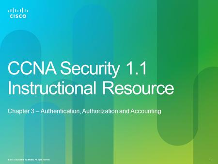 © 2012 Cisco and/or its affiliates. All rights reserved. 1 CCNA Security 1.1 Instructional Resource Chapter 3 – Authentication, Authorization and Accounting.