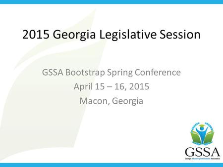 2015 Georgia Legislative Session GSSA Bootstrap Spring Conference April 15 – 16, 2015 Macon, Georgia.