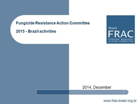 Www.frac-brasil.org.br Fungicide Resistance Action Committee 2015 - Brazil activities 2014, December.