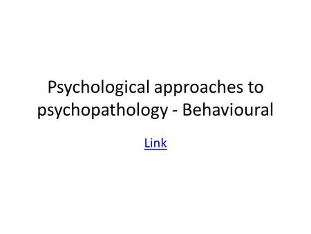 Psychological approaches to psychopathology - Behavioural Link.