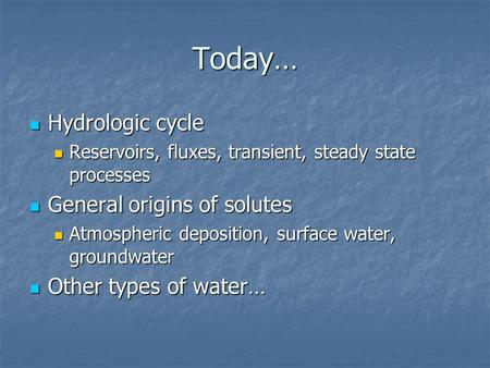 Today… Hydrologic cycle Hydrologic cycle Reservoirs, fluxes, transient, steady state processes Reservoirs, fluxes, transient, steady state processes General.