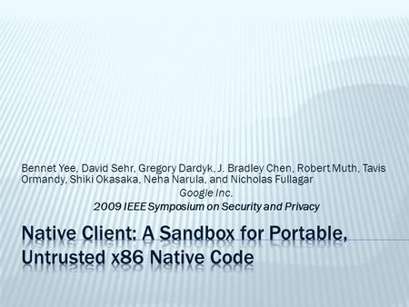 Bennet Yee, David Sehr, Gregory Dardyk, J. Bradley Chen, Robert Muth, Tavis Ormandy, Shiki Okasaka, Neha Narula, and Nicholas Fullagar Google Inc. 2009.