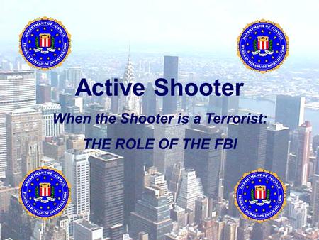 Active Shooter When the Shooter is a Terrorist: THE ROLE OF THE FBI.