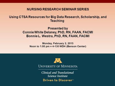 NURSING RESEARCH SEMINAR SERIES Using CTSA Resources for Big Data Research, Scholarship, and Teaching Presented by Connie White Delaney, PhD, RN, FAAN,