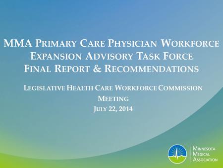 MMA P RIMARY C ARE P HYSICIAN W ORKFORCE E XPANSION A DVISORY T ASK F ORCE F INAL R EPORT & R ECOMMENDATIONS L EGISLATIVE H EALTH C ARE W ORKFORCE C OMMISSION.