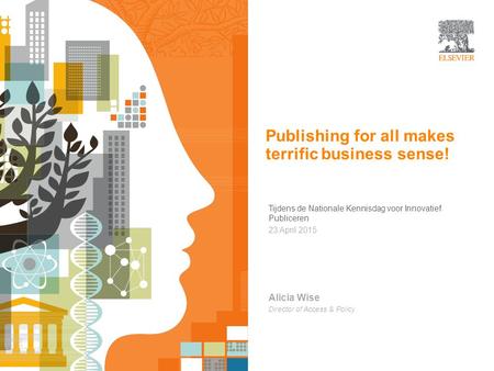 | 1 Open Access Publishing for all makes terrific business sense! Tijdens de Nationale Kennisdag voor Innovatief Publiceren 23 April 2015 Alicia Wise Director.