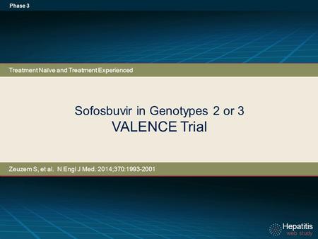 Hepatitis web study Hepatitis web study Sofosbuvir in Genotypes 2 or 3 VALENCE Trial Phase 3 Treatment Naïve and Treatment Experienced Zeuzem S, et al.