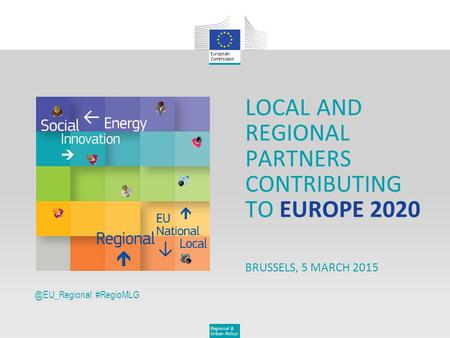 Regional & Urban #RegioMLG LOCAL AND REGIONAL PARTNERS CONTRIBUTING TO EUROPE 2020 BRUSSELS, 5 MARCH 2015.