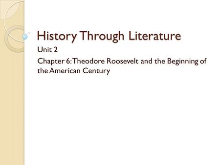 History Through Literature Unit 2 Chapter 6: Theodore Roosevelt and the Beginning of the American Century.