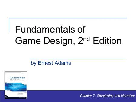 Fundamentals of Game Design, 2 nd Edition by Ernest Adams Chapter 7: Storytelling and Narrative.