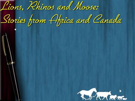 Lions, Rhinos and Moose: Stories from Africa and Canada.