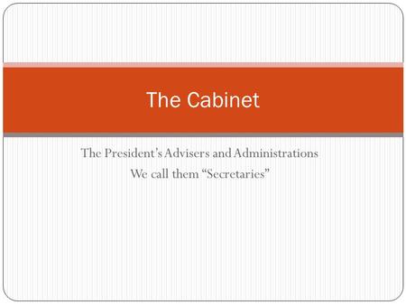 The President’s Advisers and Administrations We call them “Secretaries” The Cabinet.