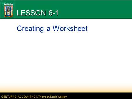 CENTURY 21 ACCOUNTING © Thomson/South-Western LESSON 6-1 Creating a Worksheet.