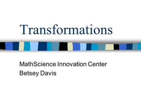 Transformations MathScience Innovation Center Betsey Davis.