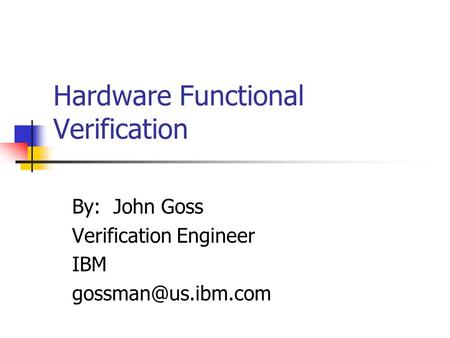 Hardware Functional Verification By: John Goss Verification Engineer IBM