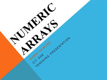 NUMERIC ARRAYS DEBBI HAMNER CIT 336 TEACHING PRESENTATION.