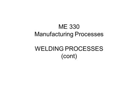 ME 330 Manufacturing Processes WELDING PROCESSES (cont)