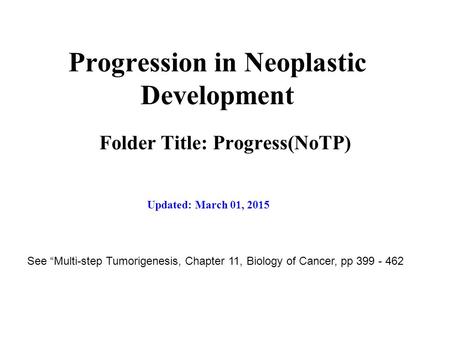 Progression in Neoplastic Development Folder Title: Progress(NoTP) Updated: March 01, 2015 See “Multi-step Tumorigenesis, Chapter 11, Biology of Cancer,