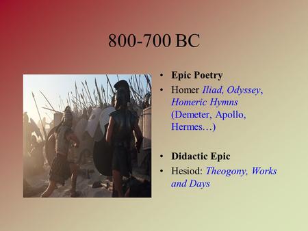 800-700 BC Epic Poetry Homer Iliad, Odyssey, Homeric Hymns (Demeter, Apollo, Hermes…) Didactic Epic Hesiod: Theogony, Works and Days.