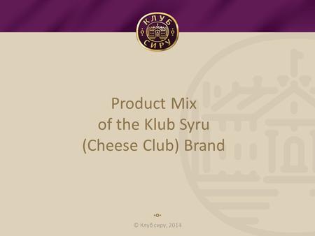 © Клуб сиру, 2014 Product Mix of the Klub Syru (Cheese Club) Brand.