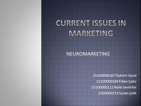 15100000187 Öyküm Uysal 15100000189 Fidan Çakır 15100000122 Naile Sevimler 1500000153 Suzan Çelik NEUROMARKETING.