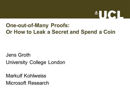 One-out-of-Many Proofs: Or How to Leak a Secret and Spend a Coin Jens Groth University College London Markulf Kohlweiss Microsoft Research TexPoint fonts.